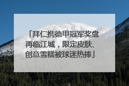 拜仁携德甲冠军奖盘再临江城，限定皮肤、创意雪糕被球迷热捧
