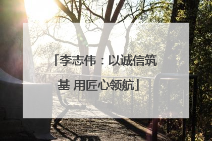 李志伟：以诚信筑基 用匠心领航