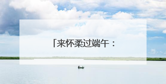 来怀柔过端午：24项45场