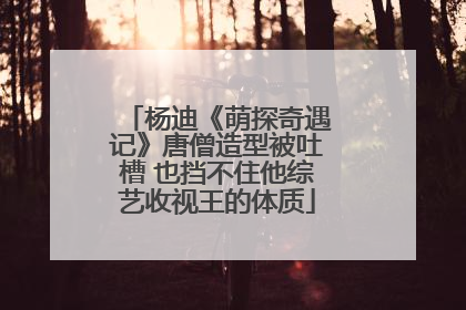 杨迪《萌探奇遇记》唐僧造型被吐槽 也挡不住他综艺收视王的体质