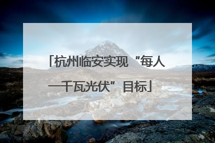 杭州临安实现“每人一千瓦光伏”目标