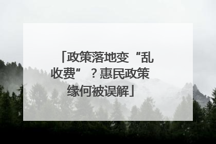 政策落地变“乱收费”？惠民政策缘何被误解