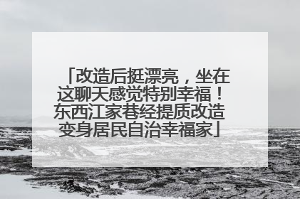 改造后挺漂亮，坐在这聊天感觉特别幸福！东西江家巷经提质改造变身居民自治幸福家