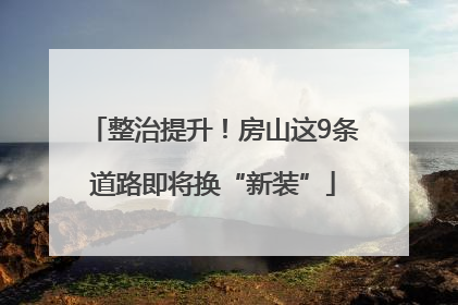 整治提升！房山这9条道路即将换“新装”