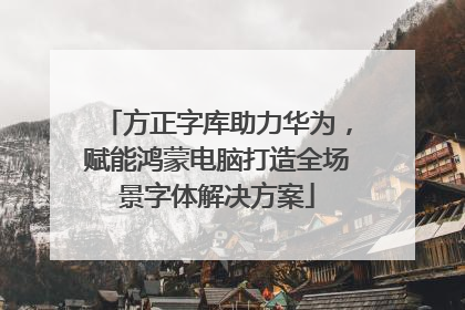 方正字库助力华为，赋能鸿蒙电脑打造全场景字体解决方案