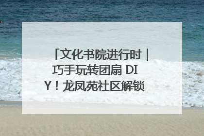 文化书院进行时｜巧手玩转团扇 DIY！龙凤苑社区解锁古风美学新姿势