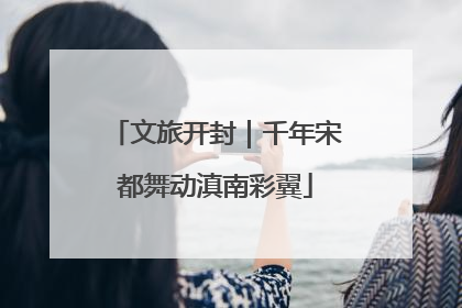 文旅开封｜千年宋都舞动滇南彩翼