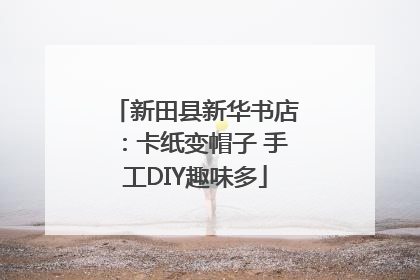 新田县新华书店：卡纸变帽子 手工DIY趣味多