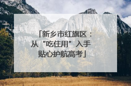 新乡市红旗区：从“吃住用”入手 贴心护航高考