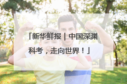 新华鲜报｜中国深渊科考，走向世界！