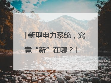 新型电力系统，究竟“新”在哪？