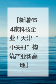 新增454家科技企业！天津“中关村”构筑产业新高地