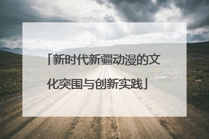 新时代新疆动漫的文化突围与创新实践
