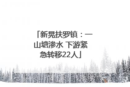 新晃扶罗镇：一山塘渗水 下游紧急转移22人