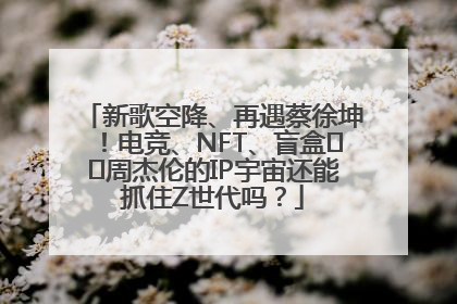 新歌空降、再遇蔡徐坤！电竞、NFT、盲盒⋯⋯周杰伦的IP宇宙还能抓住Z世代吗？