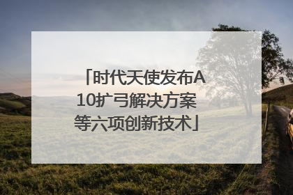 时代天使发布A10扩弓解决方案等六项创新技术
