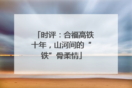 时评：合福高铁十年，山河间的“铁”骨柔情