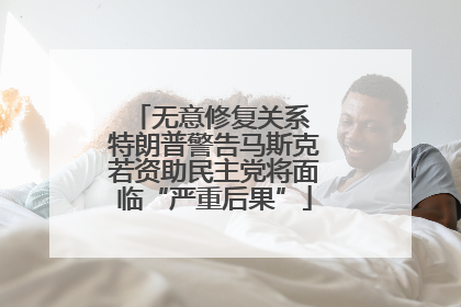 无意修复关系 特朗普警告马斯克若资助民主党将面临“严重后果”