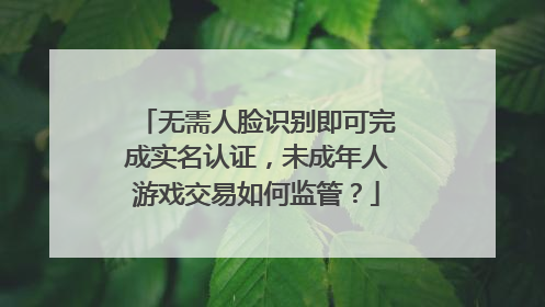 无需人脸识别即可完成实名认证，未成年人游戏交易如何监管？