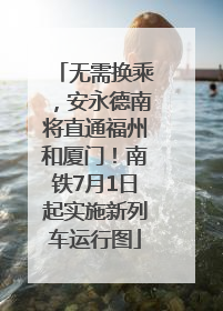 无需换乘，安永德南将直通福州和厦门！南铁7月1日起实施新列车运行图