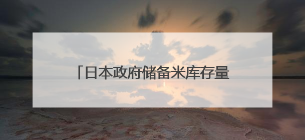 日本政府储备米库存量告急 或考虑进口大米