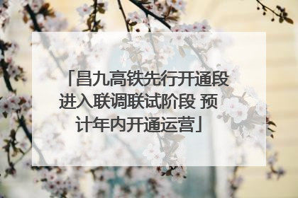 昌九高铁先行开通段进入联调联试阶段 预计年内开通运营