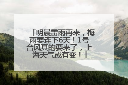 明晨雷雨再来，梅雨要连下6天！1号台风真的要来了，上海天气或有变！