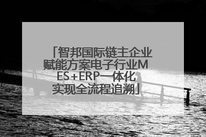 智邦国际链主企业赋能方案电子行业MES+ERP一体化实现全流程追溯