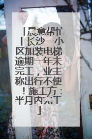 晨意帮忙丨长沙一小区加装电梯逾期一年未完工，业主称出行不便！施工方：半月内完工