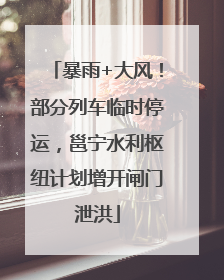 暴雨+大风！部分列车临时停运，邕宁水利枢纽计划增开闸门泄洪