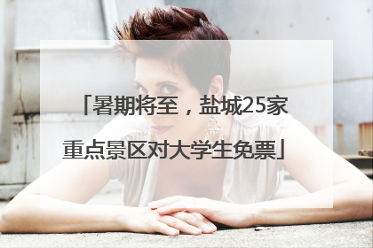 暑期将至，盐城25家重点景区对大学生免票