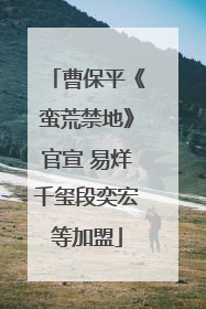 曹保平《蛮荒禁地》官宣 易烊千玺段奕宏等加盟