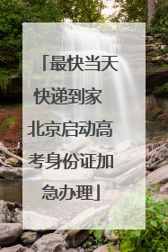 最快当天快递到家 北京启动高考身份证加急办理