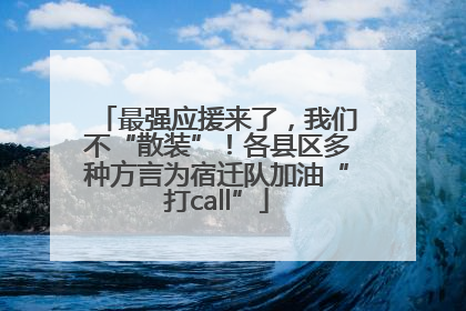 最强应援来了，我们不“散装”！各县区多种方言为宿迁队加油“打call”