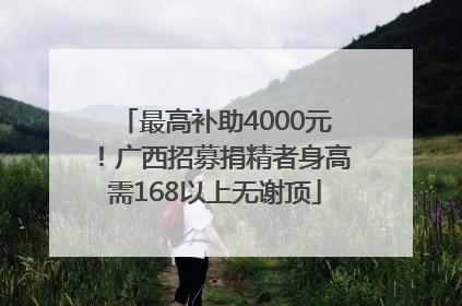 最高补助4000元！广西招募捐精者身高需168以上无谢顶