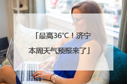 最高36℃！济宁本周天气预报来了