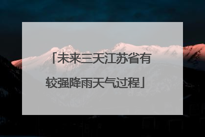未来三天江苏省有较强降雨天气过程