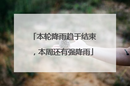 本轮降雨趋于结束，本周还有强降雨