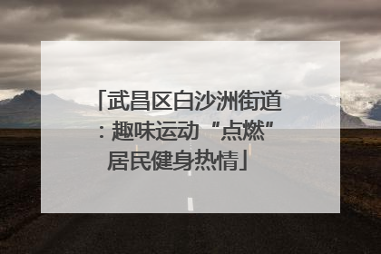 武昌区白沙洲街道：趣味运动“点燃”居民健身热情