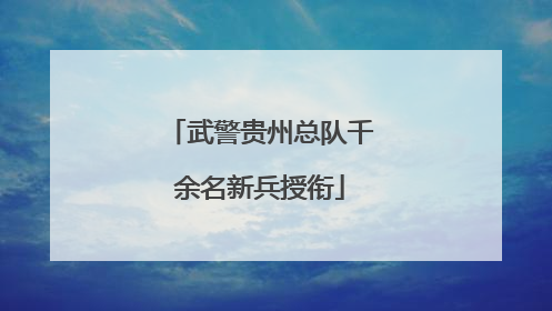 武警贵州总队千余名新兵授衔