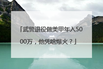 武警退役做美甲年入5000万，他凭啥爆火？