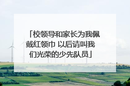 校领导和家长为我佩戴红领巾 以后请叫我们光荣的少先队员