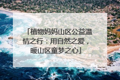 植物妈妈山区公益温情之行：用自然之爱，暖山区童梦之心