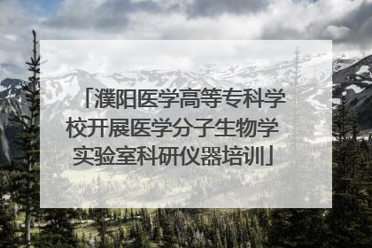 濮阳医学高等专科学校开展医学分子生物学实验室科研仪器培训