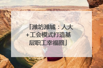 潍坊潍城：人大+工会模式打造基层职工幸福圈