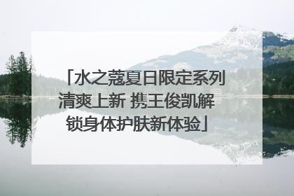 水之蔻夏日限定系列清爽上新 携王俊凯解锁身体护肤新体验