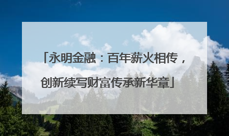 永明金融：百年薪火相传，创新续写财富传承新华章