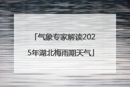 气象专家解读2025年湖北梅雨期天气