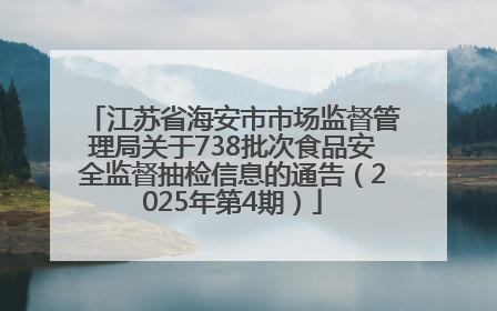 江苏省海安市市场监督管理局关于738批次食品安全监督抽检信息的通告（2025年第4期）