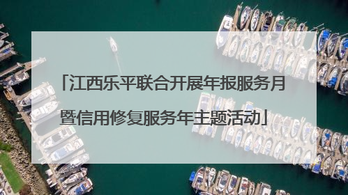 江西乐平联合开展年报服务月暨信用修复服务年主题活动